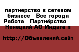 партнерство в сетевом бизнесе - Все города Работа » Партнёрство   . Ненецкий АО,Индига п.